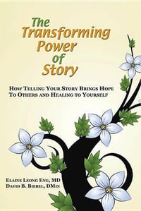 The Transforming Power of Story : How Telling Your Story Brings Hope to Others and Healing to Yourself - Elaine Leong Eng