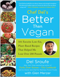 Chef Del's Better Than Vegan : 101 Favorite Low-Fat, Plant-Based Recipes That Helped Me Lose Over 200 Pounds - Del Sroufe