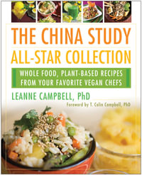 The China Study All-Star Collection : Whole Food, Plant-Based Recipes from Your Favorite Vegan Chefs - LeAnne Campbell, PhD