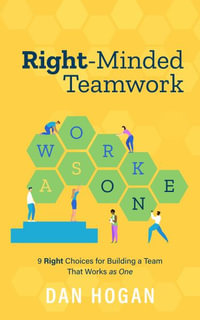 Right-Minded Teamwork : 9 Right Choices for Building a Team That Works as One - Dan Hogan