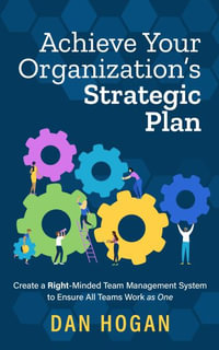 Achieve Your Organization's Strategic Plan : Create a Right-Minded Team Management System to Ensure All Teams Work as One - Dan Hogan