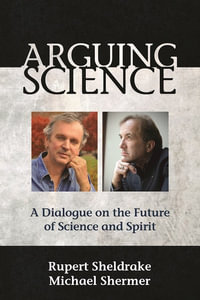 Arguing Science : A Dialogue on the Future of Science and Spirit - Rupert Sheldrake