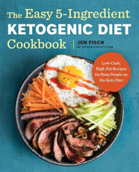 The Easy 5-Ingredient Ketogenic Diet Cookbook : Low-Carb, High-Fat Recipes for Busy People on the Keto Diet - Jen Fisch