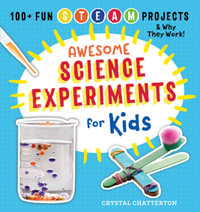 Awesome Science Experiments for Kids : 100+ Fun STEM / STEAM Projects and Why They Work - Crystal Chatterton