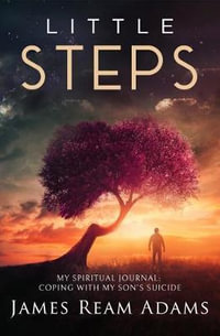 Little Steps : My Spiritual Journey: Coping with My Son's Suicide - James Ream Adams