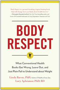 Body Respect : What Conventional Health Books Get Wrong, Leave Out, and Just Plain Fail to Understand about Weight - Linda Bacon