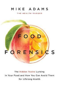 Food Forensics : The Hidden Toxins Lurking in Your Food and How You Can Avoid Them for Lifelong Health - Mike Adams