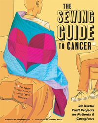 The Sewing Guide to Cancer (or Other Very Annoying Long Term Illnesses) : 25 Useful Craft Projects for Patients & Caregivers - Heather Grant