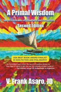 A Primal Wisdom (Second Edition) : Nature's Unification of Cooperation and Competition - V. Frank Asaro