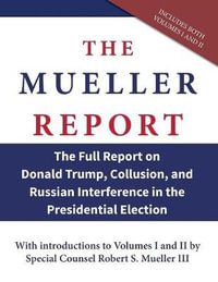 The Mueller Report : The Full Report on Donald Trump, Collusion, and Russian Interference in the Presidential Election - Robert S. Mueller