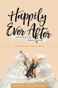 Happily Ever After : Finding Grace in the Messes of Marriage - John Piper