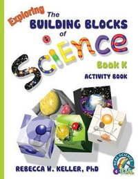 Exploring the Building Blocks of Science Book K Activity Book : Building Blocks Series - Rebecca Woodbury Ph.D.