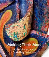 Making Their Mark : Art by Women in the Shah Garg Collection - Mark Godfrey