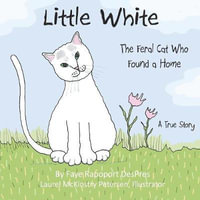 Little White : The Feral Cat Who Found a Home - Faye Rapoport Despres