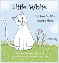 Little White : The Feral Cat Who Found a Home - Faye Rapoport DesPres