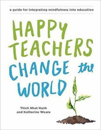 Happy Teachers Change the World : A Guide for Cultivating Mindfulness in Education - Katherine Weare