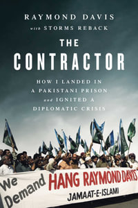 The Contractor : How I Landed in a Pakistani Prison and Ignited a Diplomatic Crisis - Raymond Davis