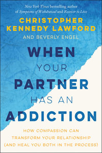 When Your Partner Has an Addiction : How Compassion Can Transform Your Relationship (and Heal You Both in the Process) - Christopher Kennedy Lawford