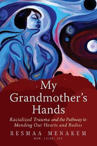 My Grandmother's Hands : Racialized Trauma and the Pathways to Mending Our Hearts and Bodies - Resmaa Menakem