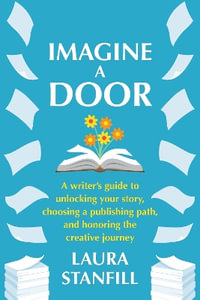 Imagine a Door : A Writer's Guide to Unlocking Your Story, Choosing a Publishing Path, and Honoring the Creative Journey - Laura Stanfill