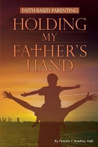 Holding My Father's Hand : Faith-Based Parenting - Pamela J Bradley