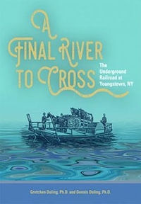 A Final River to Cross : The Underground Railroad at Youngstown, NY - Gretchen and Dennis Duling