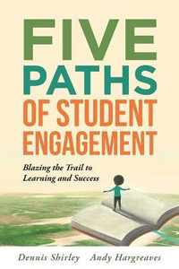 Five Paths of Student Engagement : Blazing the Trail to Learning and Success (Your Guide to Promoting Active Engagement in the Classroom and Improving Student Learning) - Dennis Shirley