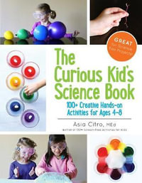 The Curious Kid's Science Book : 100+ Creative Hands-on Activities for Ages 4-8 - Asia Citro