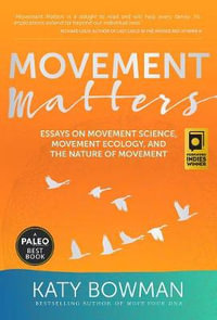 Movement Matters : Essays on Movement Science, Movement Ecology, and the Nature of Movement - Katy Bowman M.S.