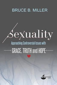 Sexuality : Approaching Controversial Issues with Grace, Truth and Hope - Bruce B. Miller