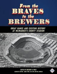 From the Braves to the Brewers : Great Games and Exciting History at Milwaukee's County Stadium - Gregory H. Wolf