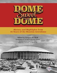 Dome Sweet Dome : History and Highlights from 35 Years of the Houston Astrodome - Frederick C. Bush