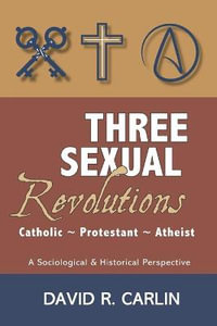 Three Sexual Revolutions : Catholic, Protestant, Atheist - David R. Carlin