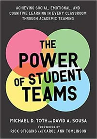 The Power of Student Teams : Achieving Social, Emotional, and Cognitive Learning in Every Classroom Through Academic Teaming - Michael D. Toth