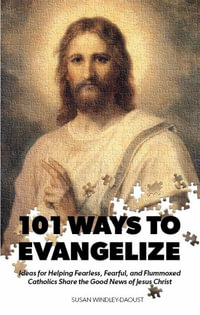 101 Ways to Evangelize : Ideas for Helping Fearless, Fearful, and Flummoxed Catholics Share the Good News of Jesus Christ - Susan Windley-Daoust