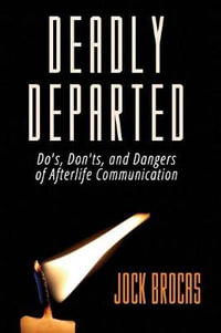 Deadly Departed : The Do's, Don'ts and Dangers of Afterlife Communication - Jock Brocas