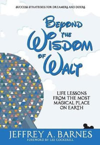 Beyond the Wisdom of Walt : Life Lessons from the Most Magical Place on Earth - Jeffrey Allen Barnes