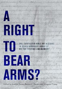 A Right to Bear Arms? : The Contested Role of History in Contemporary Debates on the Second Amendment - JENNIFER TUCKER