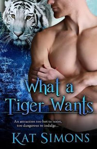 What A Tiger Wants : Tiger Shifters - Kat Simons