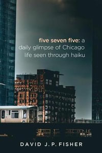 Five Seven Five : A Daily Glimpse of Chicago Life as Seen Through Haiku - Fisher J. P. David