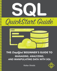 SQL QuickStart Guide : The Simplified Beginner's Guide to Managing, Analyzing, and Manipulating Data With SQL - Walter Shields