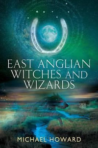 East Anglian Witches and Wizards : Witchcraft of the British Isles - Professor Michael Howard