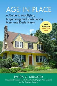 Age in Place : A Guide to Modifying, Organizing and Decluttering Mom and Dad's Home - Lynda Shrager OTR, MSW