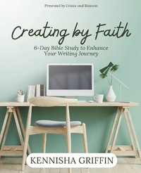 Creating by Faith : 6-Day Bible Study to Enhance Your Writing Journey - Kennisha Griffin