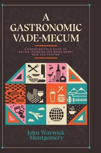 A Gastronomic Vade Mecum : A Christian Field Guide to Eating, Drinking, and Being Merry Now and Forever - Dr. John Warwick Montgomery