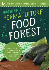 Growing a Permaculture Food Forest : How to Create a Garden Ecosystem You Only Plant Once But Can Harvest for Years - Caleb Warnock