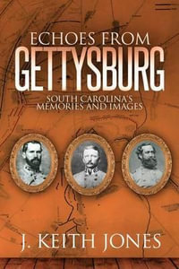 Echoes from Gettysburg : South Carolina's Memories and Images - J Keith Jones