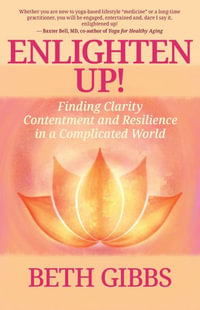 Enlighten Up! : Finding Clarity, Contentment and Resilience in a Complicated World - Beth Gibbs