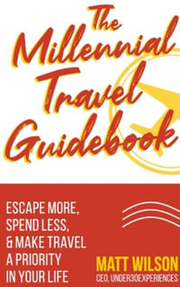 The Millennial Travel Guidebook : Escape More, Spend Less, & Make Travel a Priority in Your Life - Matt Wilson