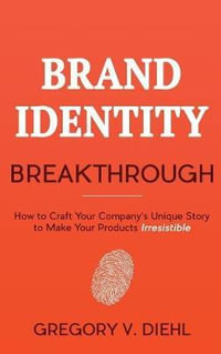 Brand Identity Breakthrough : How to Craft Your Company's Unique Story to Make Your Products Irresistible - Gregory V. Diehl